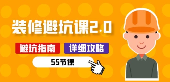 新手装修 避坑课2.0：装修之前一定要做好功课(55节课)-网赚联盟