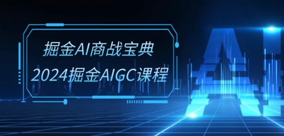 掘金AI商战宝典-系统班：2024掘金AIGC课程(30节视频课)-网赚联盟