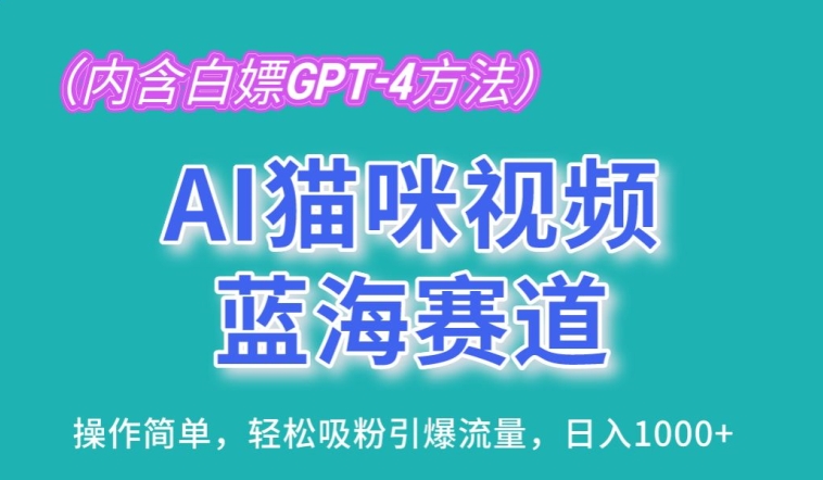 AI猫咪视频蓝海赛道，操作简单，轻松吸粉引爆流量，日入1K-网赚联盟