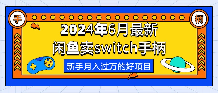 （10831期）2024年6月最新闲鱼卖switch游戏手柄，新手月入过万的第一个好项目-网赚联盟