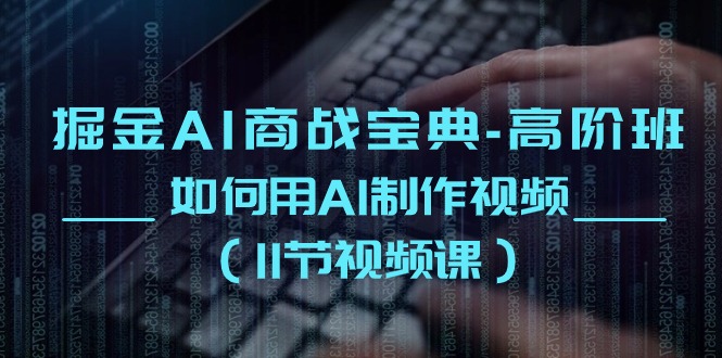 掘金AI商战宝典高阶班：如何用AI制作视频（11节视频课）-网赚联盟