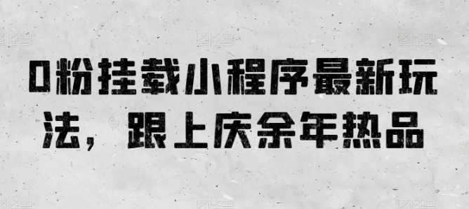0粉挂载小程序最新玩法，跟上庆余年热品-网赚联盟