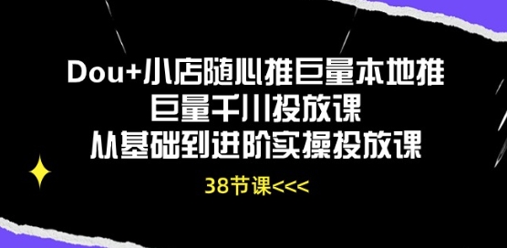Dou+小店随心推巨量本地推巨量千川投放课从基础到进阶实操投放课-网赚联盟