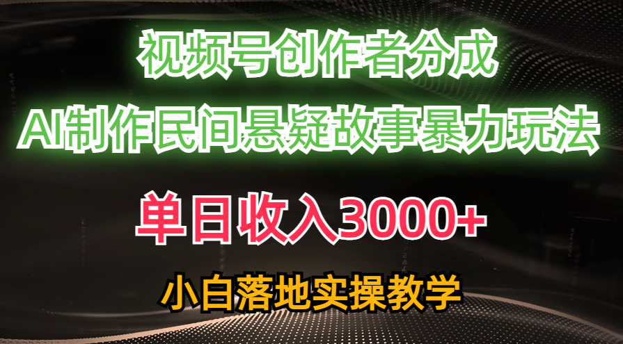 （10853期）单日收入3000+，视频号创作者分成，AI创作民间悬疑故事，条条爆流，小白-网赚联盟