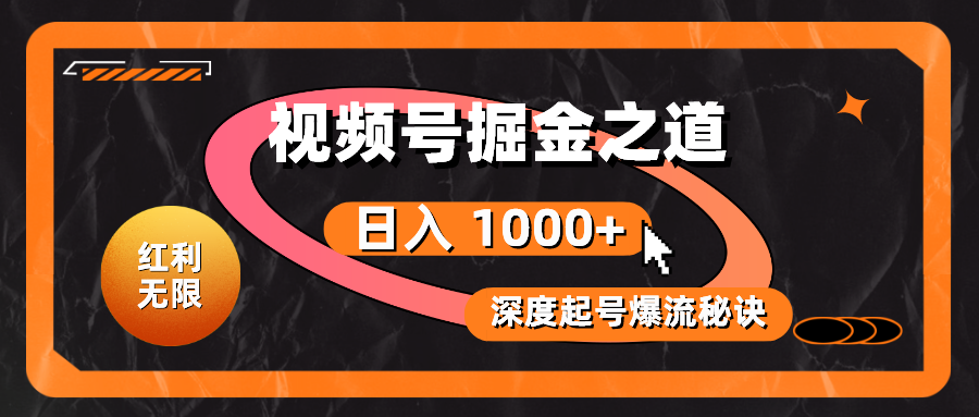 （10857期）红利无限！视频号掘金之道，深度解析起号爆流秘诀，轻松实现日入 1000+！-网赚联盟