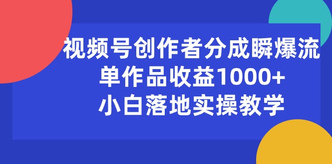 （10854期）视频号创作者分成瞬爆流，单作品收益1000+，小白落地实操教学-网赚联盟