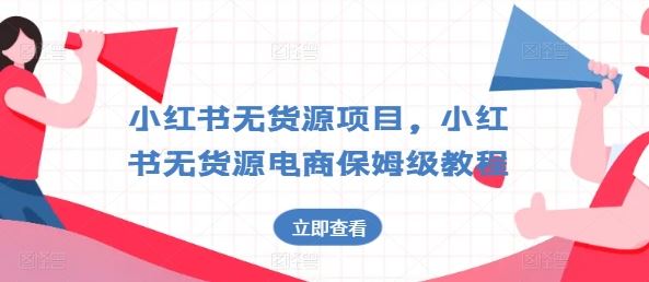 小红书无货源项目，小红书无货源电商保姆级教程【揭秘】-网赚联盟