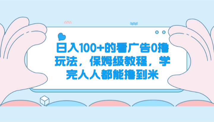 日入100+的看广告0撸玩法，保姆级教程，学完人人都能撸到米-网赚联盟