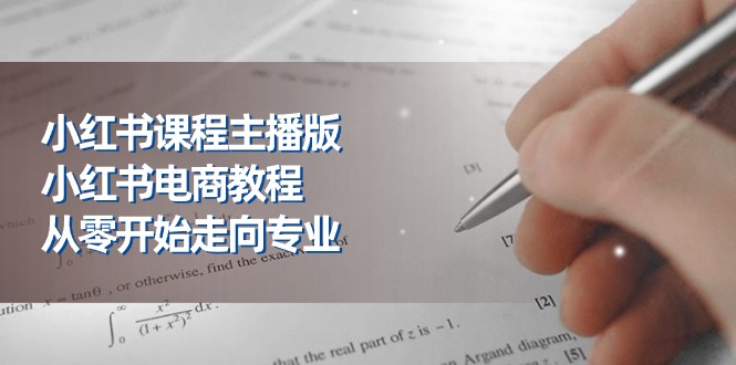 （11021期）小红书课程主播版，小红书电商教程，从零开始走向专业（23节）-网赚联盟