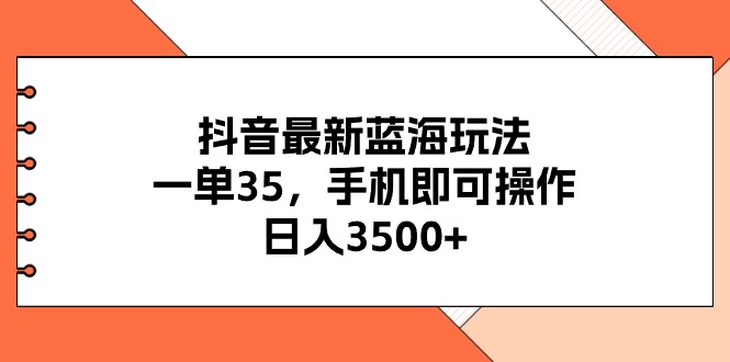 （11025期）抖音最新蓝海玩法，一单35，手机即可操作，日入3500+，不了解一下真是…-网赚联盟