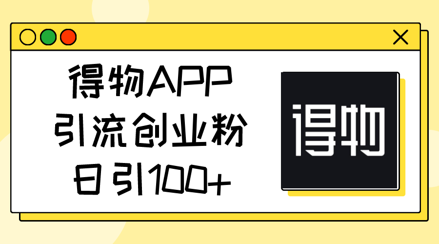 （11027期）得物APP引流创业粉，日引100+-网赚联盟