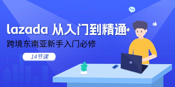 （11024期）lazada 从入门到精通，跨境东南亚新手入门必修（14节课）-网赚联盟