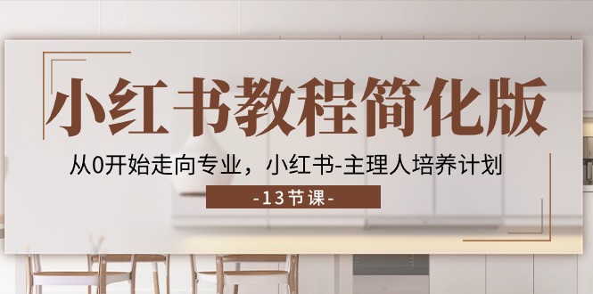 （11023期）小红书教程简化版，从0开始走向专业，小红书-主理人培养计划 (13节)-网赚联盟