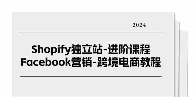Shopify独立站进阶课程-Facebook营销跨境电商教程（25节）-网赚联盟