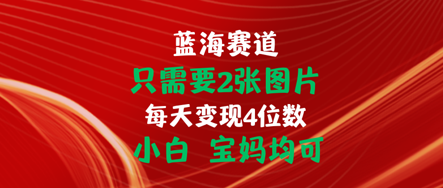 （11047期）只需要2张图片 每天变现4位数 小白 宝妈均可-网赚联盟