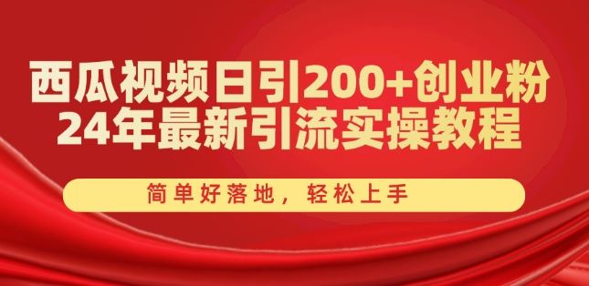 西瓜视频日引200+创业粉，24年最新引流实操教程，简单好落地，轻松上手【揭秘】-网赚联盟