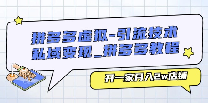（11054期）拼多多虚拟-引流技术与私域变现_拼多多教程：开一家月入2w店铺-网赚联盟