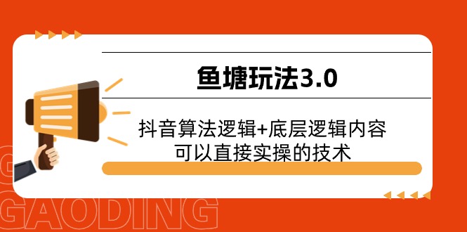 （11055期）鱼塘玩法3.0：抖音算法逻辑+底层逻辑内容，可以直接实操的技术-网赚联盟