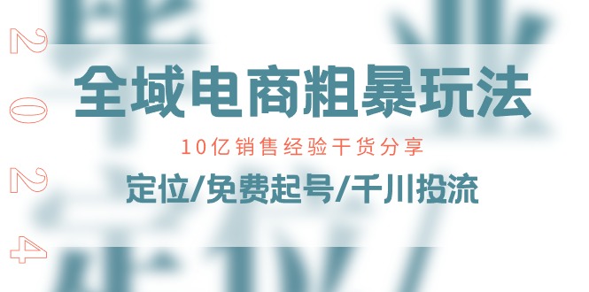 （11057期）全域电商-粗暴玩法课：10亿销售经验干货分享！定位/免费起号/千川投流-网赚联盟