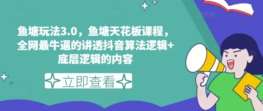 鱼塘玩法3.0，鱼塘天花板课程，全网最牛逼的讲透抖音算法逻辑+底层逻辑的内容-网赚联盟