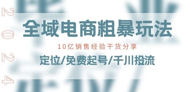 全域电商-粗暴玩法课：10亿销售经验干货分享!定位/免费起号/千川投流-网赚联盟