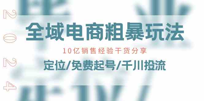 全域电商粗暴玩法课：10亿销售经验干货分享！定位/免费起号/千川投流-网赚联盟