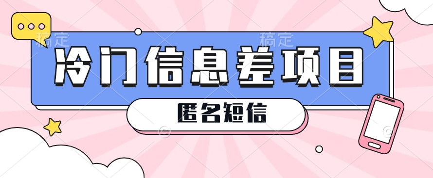 利用信息差操作的冷门赚钱项目，揭秘“匿名短信”日赚几十几百的玩法-网赚联盟