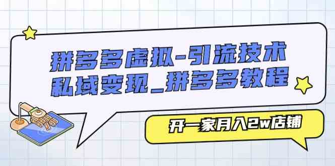 拼多多虚拟引流技术与私域变现-拼多多教程：开一家月入2w店铺-网赚联盟