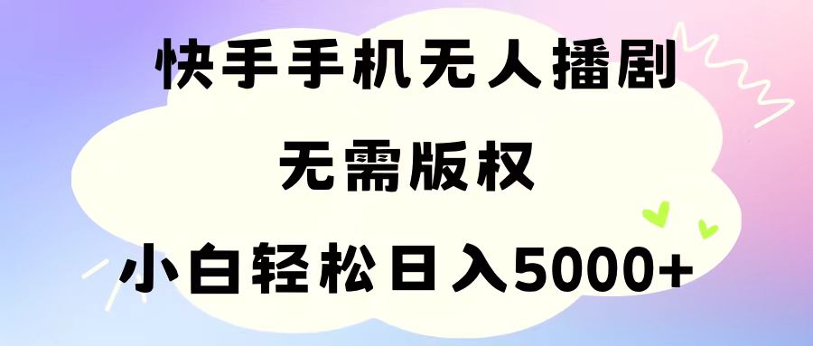 （11062期）手机快手无人播剧，无需硬改，轻松解决版权问题，小白轻松日入5000+-网赚联盟