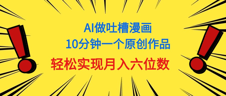 （11065期）用AI做中式吐槽漫画，10分钟一个原创作品，轻松实现月入6位数-网赚联盟