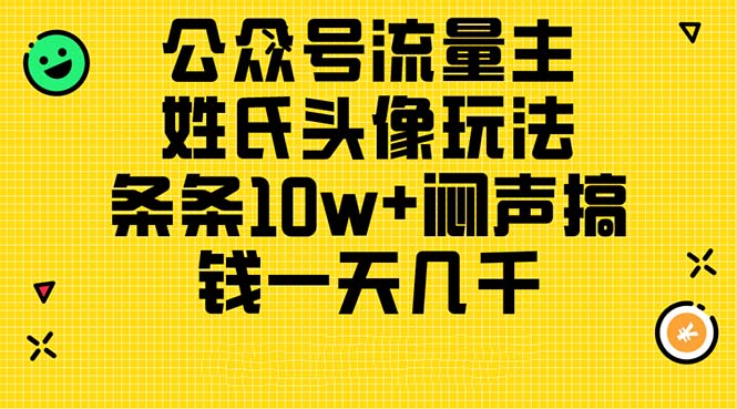 （11067期）公众号流量主，姓氏头像玩法，条条10w+闷声搞钱一天几千，详细教程-网赚联盟