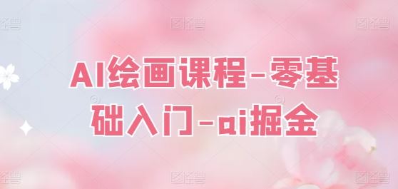 AI绘画课程-零基础入门-ai掘金-网赚联盟