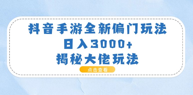 （11075期）抖音手游全新偏门玩法，日入3000+，揭秘大佬玩法-网赚联盟