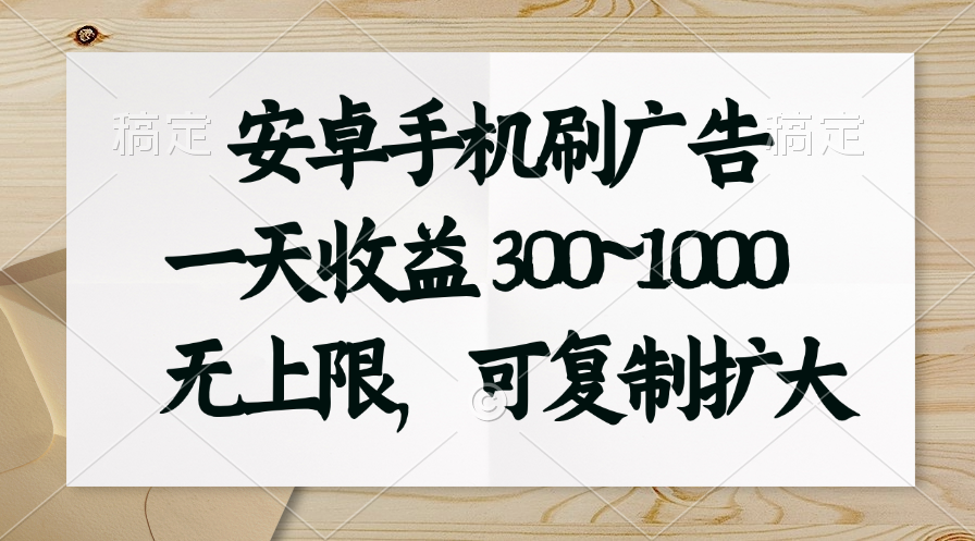 （11079期）安卓手机刷广告。一天收益300~1000，无上限，可批量复制扩大-网赚联盟