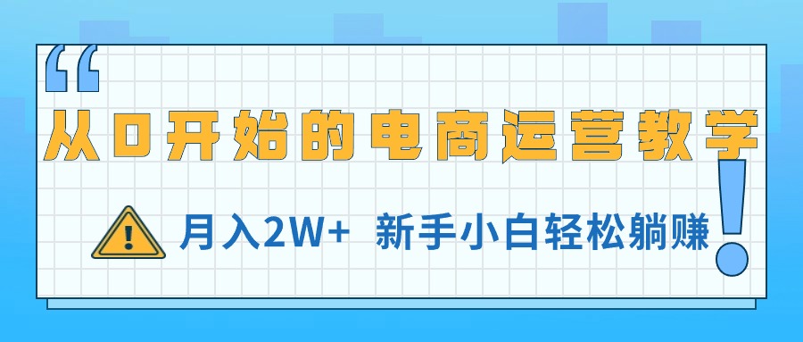 （11081期）从0开始的电商运营教学，月入2W+，新手小白轻松躺赚-网赚联盟