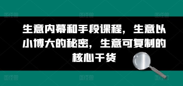 生意内幕和手段课程，生意以小博大的秘密，生意可复制的核心干货-网赚联盟