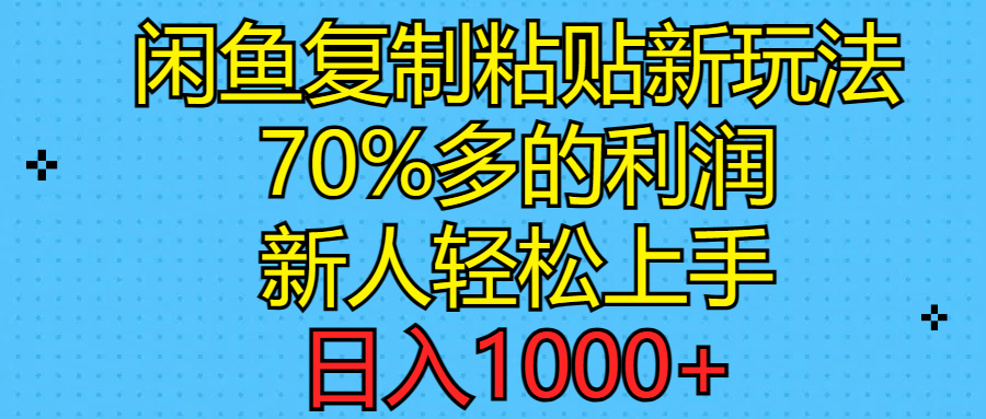 （11089期）闲鱼复制粘贴新玩法，70%利润，新人轻松上手，日入1000+-网赚联盟