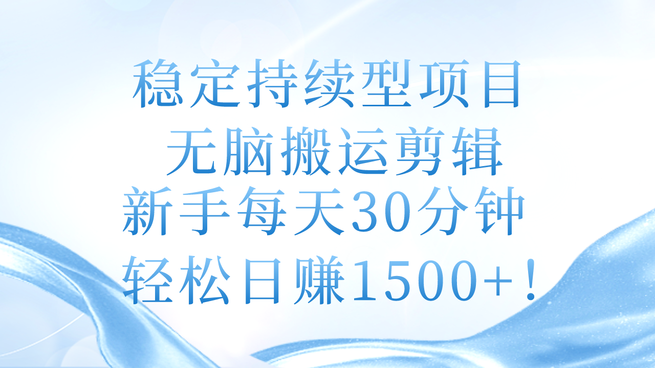 （11094期）稳定持续型项目，无脑搬运剪辑，新手每天30分钟，轻松日赚1500+！-网赚联盟
