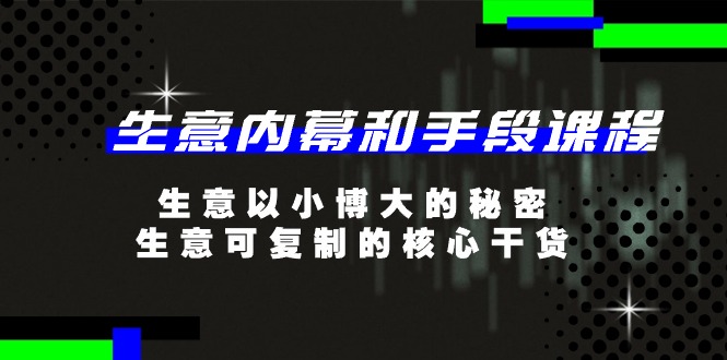 生意内幕和手段课程，生意以小博大的秘密，生意可复制的核心干货（20节）-网赚联盟