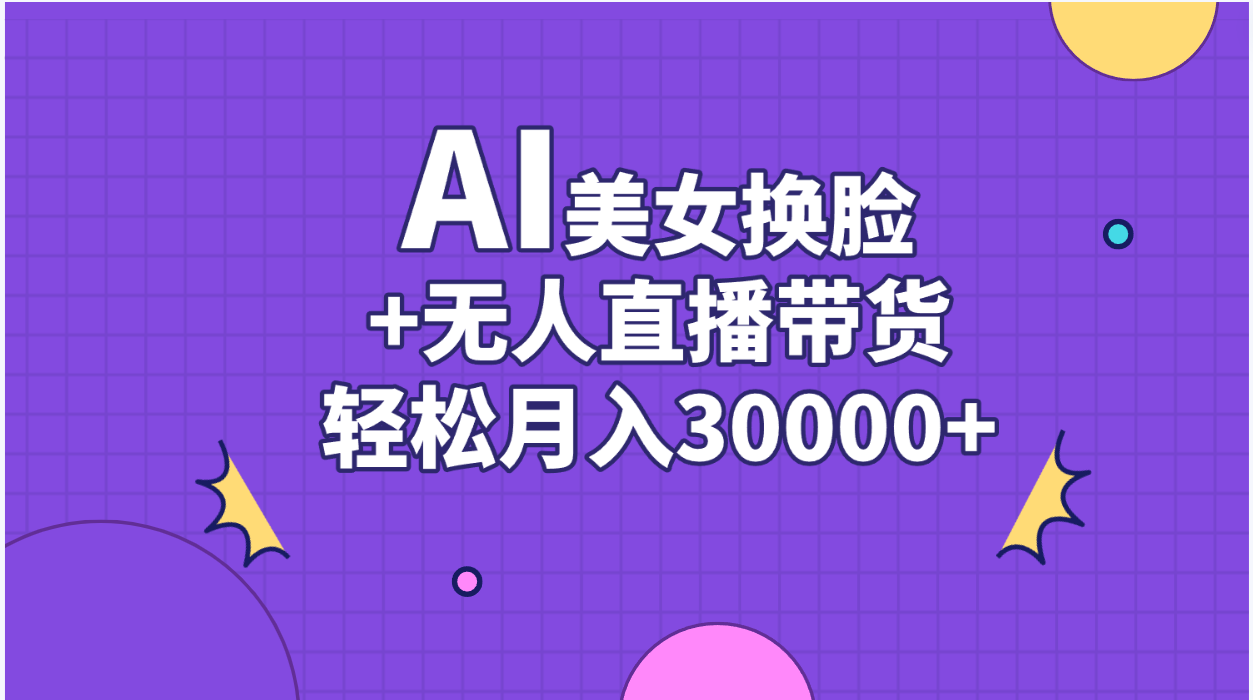 （11098期）AI美女换脸视频结合无人直播带货，随便月入30000+-网赚联盟
