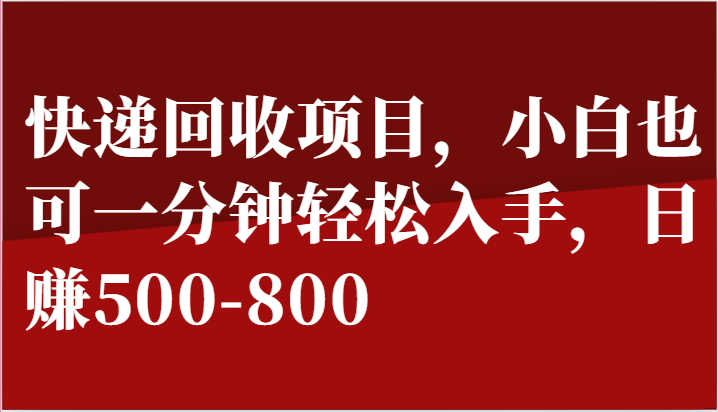 快递回收项目，小白也可一分钟轻松入手，日赚500-800-网赚联盟
