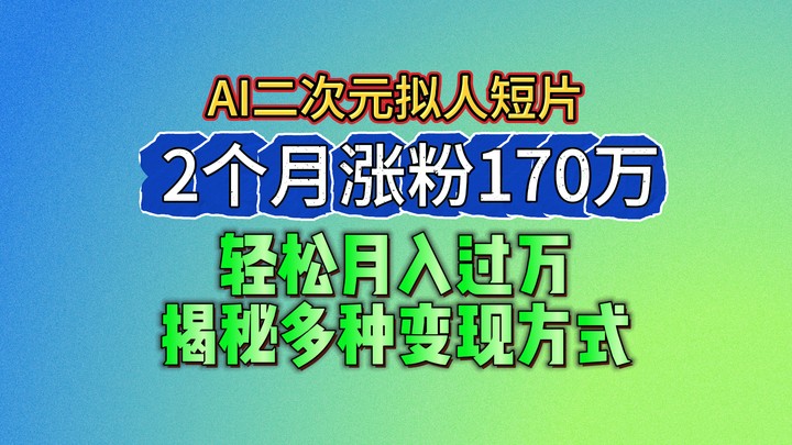 2024最新蓝海AI生成二次元拟人短片，2个月涨粉170万，轻松月入过万，揭秘多种变现方式-网赚联盟