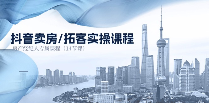 （11107期）抖音卖房-拓客实操课程，房产经纪人专属课程（14节课）-网赚联盟