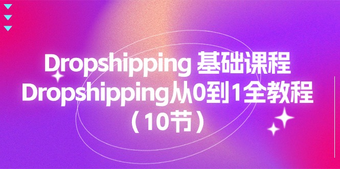 （11110期）Dropshipping 基础课程，Dropshipping从0到1全教程（10节）-网赚联盟