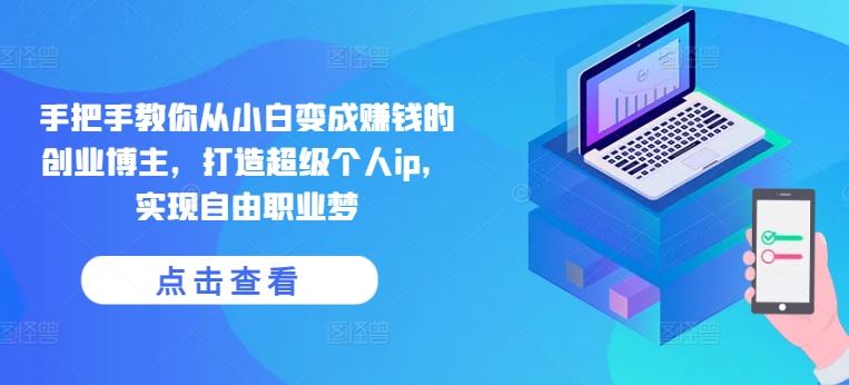 手把手教你从小白变成赚钱的创业博主，打造超级个人ip，实现自由职业梦-网赚联盟