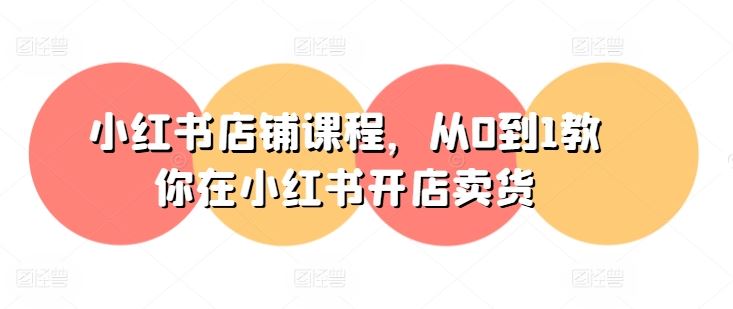 小红书店铺课程，从0到1教你在小红书开店卖货-网赚联盟