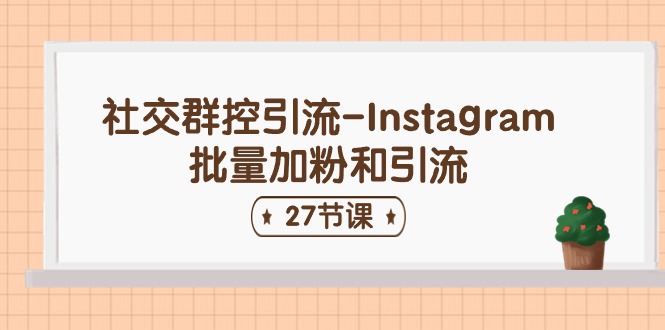 社交群控引流-Instagram批量加粉和引流（27节课）-网赚联盟