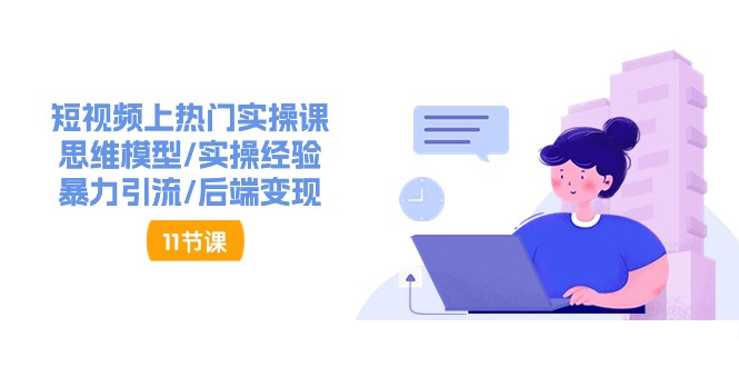 短视频上热门实操课，思维模型/实操经验/暴力引流/后端变现（11节）-网赚联盟