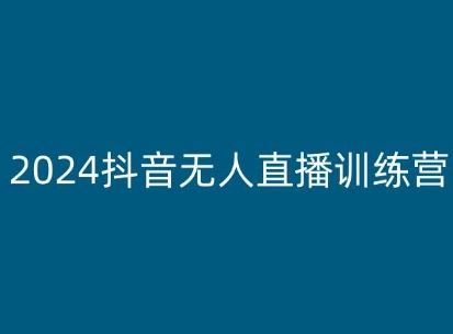 2024抖音无人直播训练营，多种无人直播玩法全解析-网赚联盟