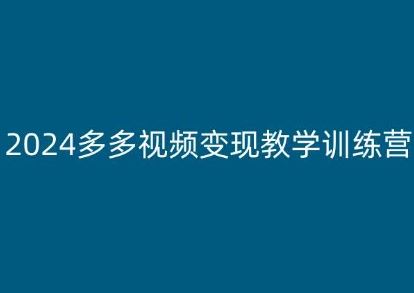 2024多多视频变现教学训练营，新手保姆级教程，适合新手小白-网赚联盟
